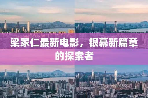 梁家仁最新电影，银幕新篇章的探索者