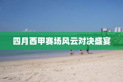 四月西甲赛场风云对决盛宴