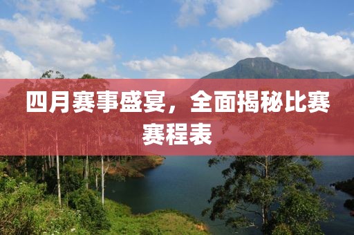 四月赛事盛宴，全面揭秘比赛赛程表