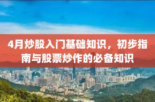 4月炒股入门基础知识，初步指南与股票炒作的必备知识