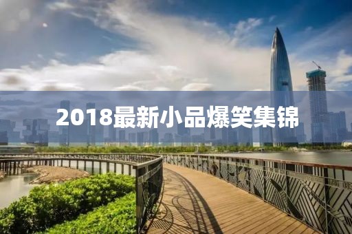 2018最新小品爆笑集锦