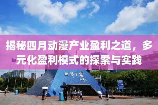 揭秘四月动漫产业盈利之道，多元化盈利模式的探索与实践