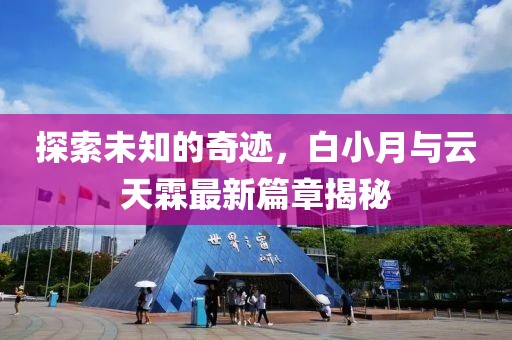 探索未知的奇迹，白小月与云天霖最新篇章揭秘