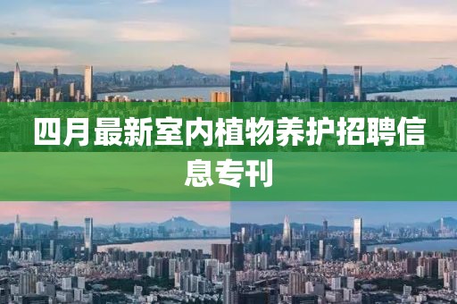 四月最新室内植物养护招聘信息专刊