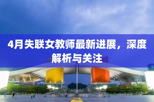 4月失联女教师最新进展，深度解析与关注