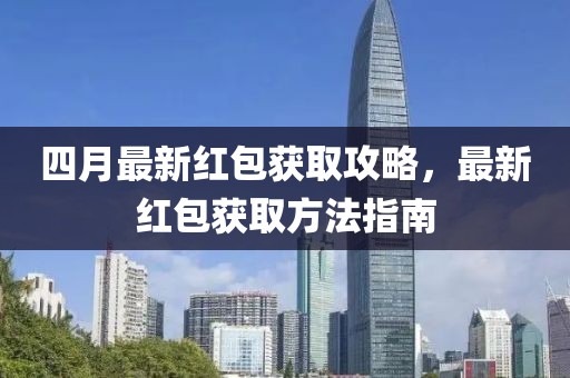 四月最新红包获取攻略，最新红包获取方法指南