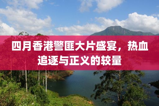 四月香港警匪大片盛宴，热血追逐与正义的较量