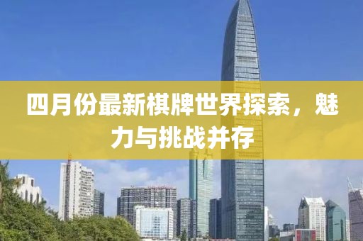 四月份最新棋牌世界探索，魅力与挑战并存