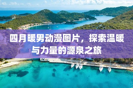 四月暖男动漫图片，探索温暖与力量的源泉之旅