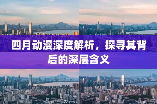 四月动漫深度解析，探寻其背后的深层含义