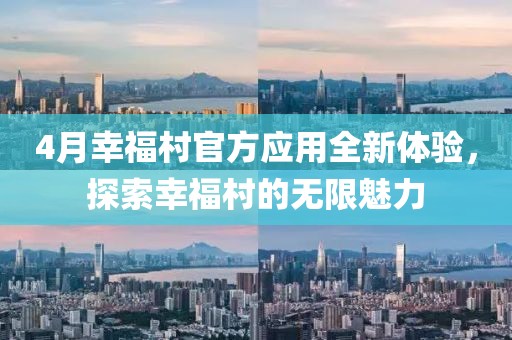 4月幸福村官方应用全新体验，探索幸福村的无限魅力