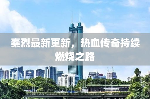 秦烈最新更新，热血传奇持续燃烧之路