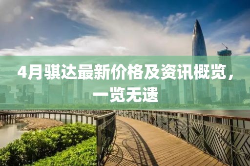 4月骐达最新价格及资讯概览，一览无遗