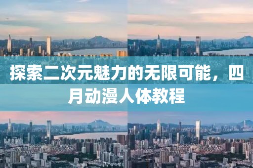 探索二次元魅力的无限可能，四月动漫人体教程
