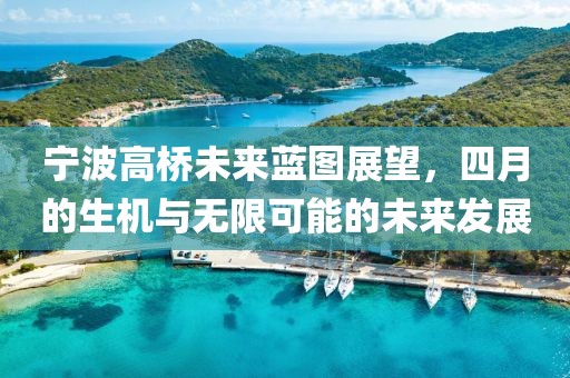 宁波高桥未来蓝图展望，四月的生机与无限可能的未来发展