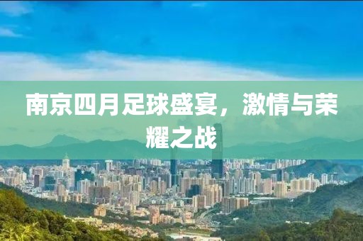 南京四月足球盛宴，激情与荣耀之战