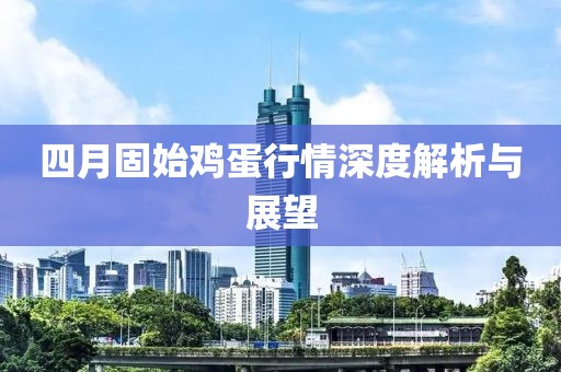 四月固始鸡蛋行情深度解析与展望