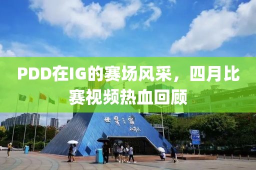 PDD在IG的赛场风采，四月比赛视频热血回顾