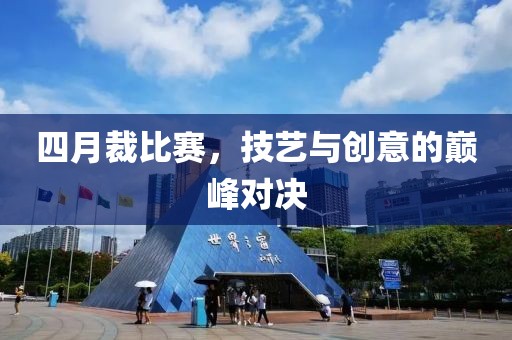 四月裁比赛，技艺与创意的巅峰对决