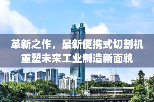 革新之作，最新便携式切割机重塑未来工业制造新面貌