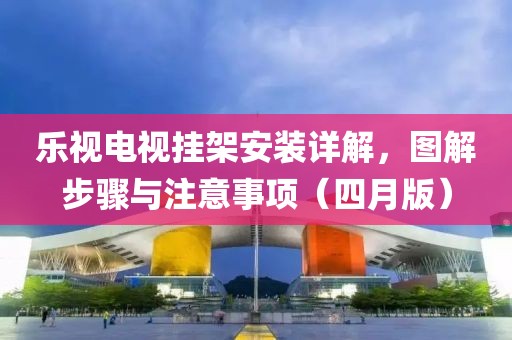 乐视电视挂架安装详解，图解步骤与注意事项（四月版）