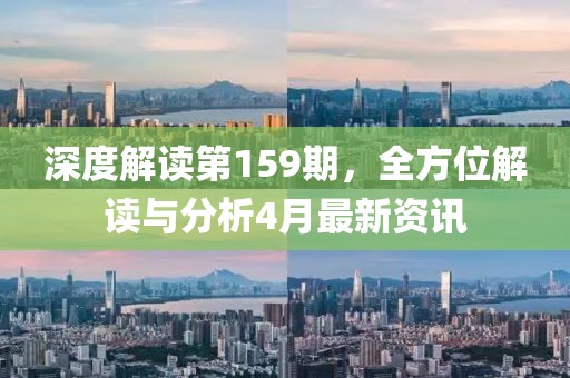 深度解读第159期，全方位解读与分析4月最新资讯