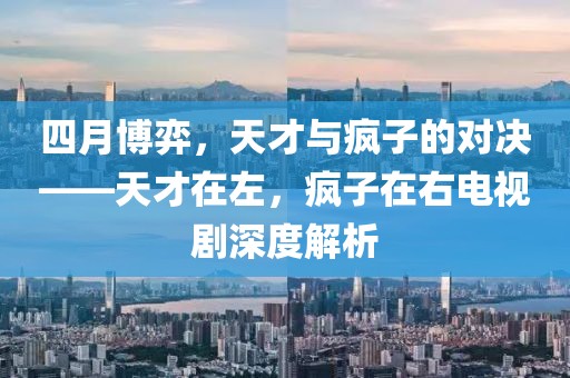 四月博弈，天才与疯子的对决——天才在左，疯子在右电视剧深度解析
