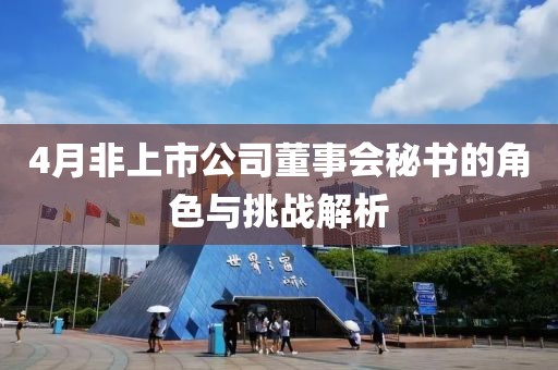 4月非上市公司董事会秘书的角色与挑战解析