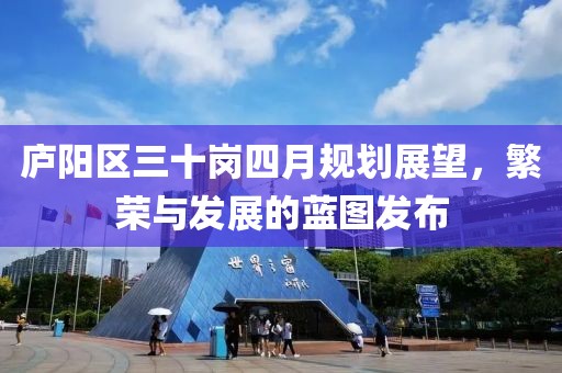 庐阳区三十岗四月规划展望，繁荣与发展的蓝图发布