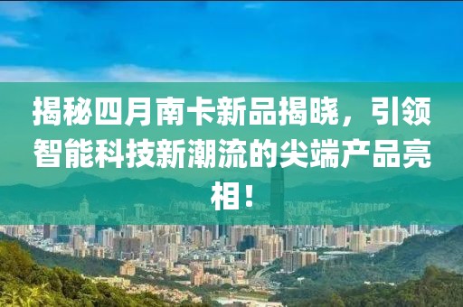 揭秘四月南卡新品揭晓，引领智能科技新潮流的尖端产品亮相！