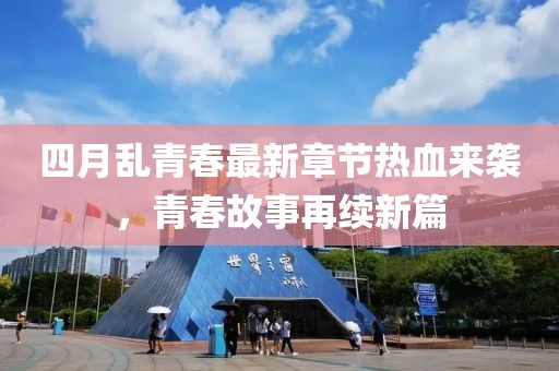 四月乱青春最新章节热血来袭，青春故事再续新篇