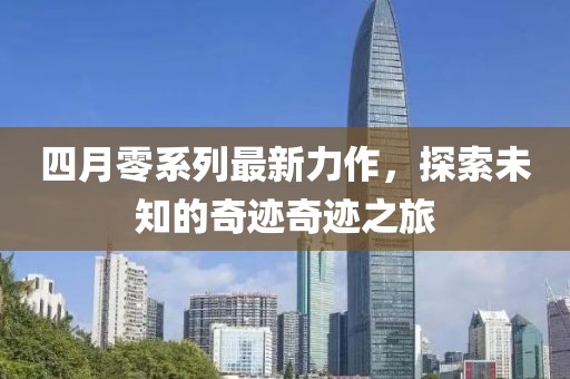 四月零系列最新力作，探索未知的奇迹奇迹之旅