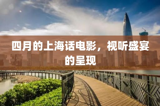 四月的上海话电影，视听盛宴的呈现