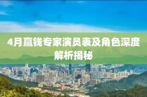 4月赢钱专家演员表及角色深度解析揭秘