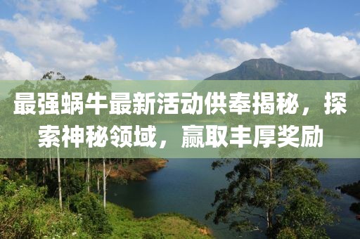 最强蜗牛最新活动供奉揭秘，探索神秘领域，赢取丰厚奖励