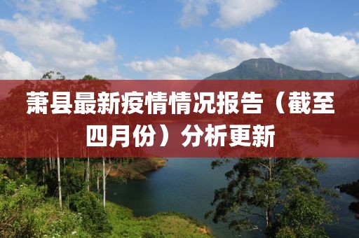 萧县最新疫情情况报告（截至四月份）分析更新