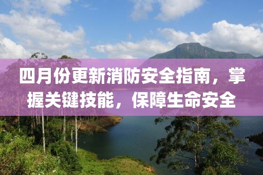 四月份更新消防安全指南，掌握关键技能，保障生命安全