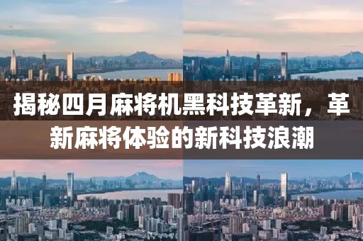 揭秘四月麻将机黑科技革新，革新麻将体验的新科技浪潮