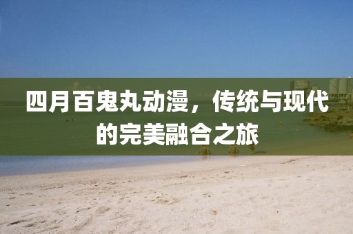 四月百鬼丸动漫，传统与现代的完美融合之旅
