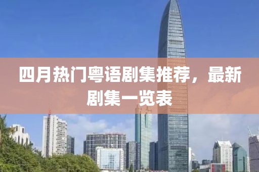 四月热门粤语剧集推荐，最新剧集一览表