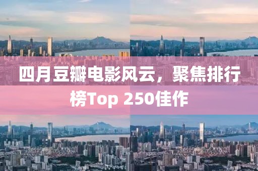 四月豆瓣电影风云，聚焦排行榜Top 250佳作
