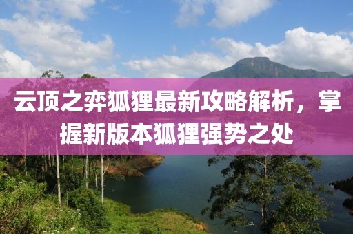 云顶之弈狐狸最新攻略解析，掌握新版本狐狸强势之处