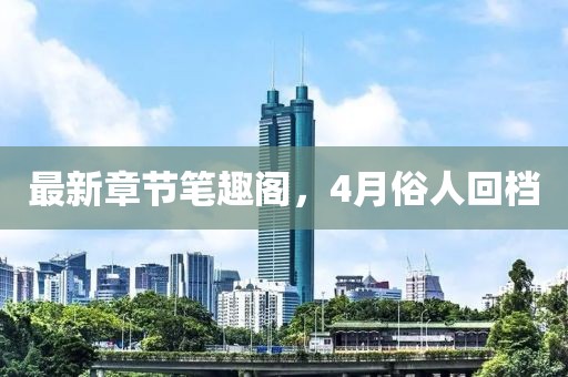 最新章节笔趣阁，4月俗人回档