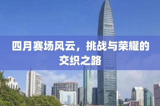 四月赛场风云，挑战与荣耀的交织之路