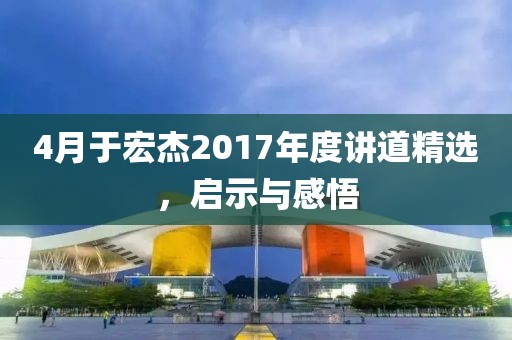 4月于宏杰2017年度讲道精选，启示与感悟