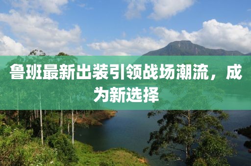 鲁班最新出装引领战场潮流，成为新选择