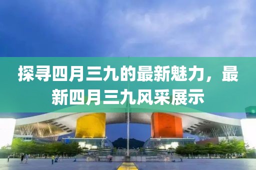 探寻四月三九的最新魅力，最新四月三九风采展示