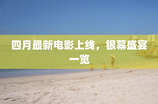 四月最新电影上线，银幕盛宴一览