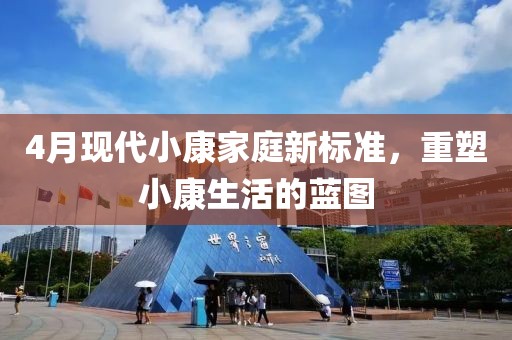 4月现代小康家庭新标准，重塑小康生活的蓝图