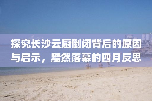 探究长沙云厨倒闭背后的原因与启示，黯然落幕的四月反思